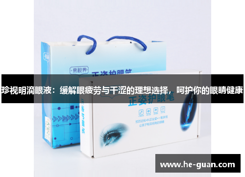 珍视明滴眼液:缓解眼疲劳与干涩的理想选择,呵护你的眼睛健康 珍视明滴眼液:缓解眼疲劳与干涩的理想选择,呵护你的眼睛健康