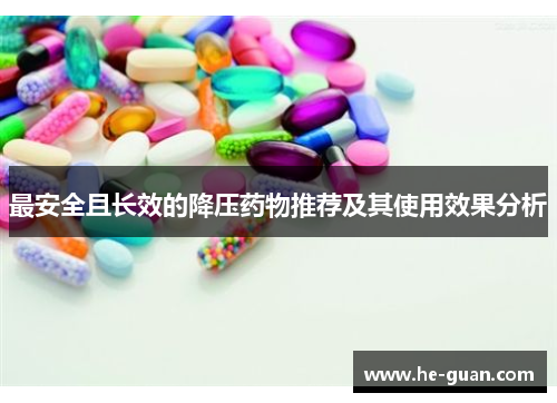 最安全且长效的降压药物推荐及其使用效果分析 最安全且长效的降压药物推荐及其使用效果分析