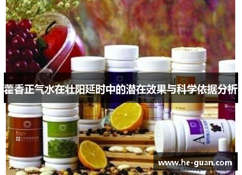 藿香正气水在壮阳延时中的潜在效果与科学依据分析 藿香正气水在壮阳延时中的潜在效果与科学依据分析