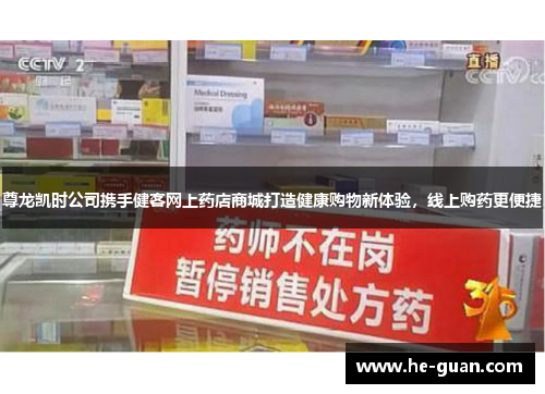 尊龙凯时公司携手健客网上药店商城打造健康购物新体验，线上购药更便捷