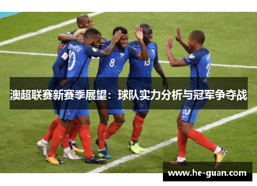 澳超联赛新赛季展望：球队实力分析与冠军争夺战