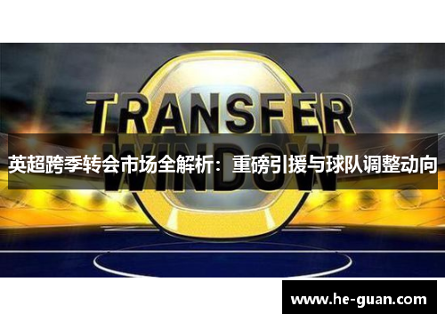 英超跨季转会市场全解析：重磅引援与球队调整动向